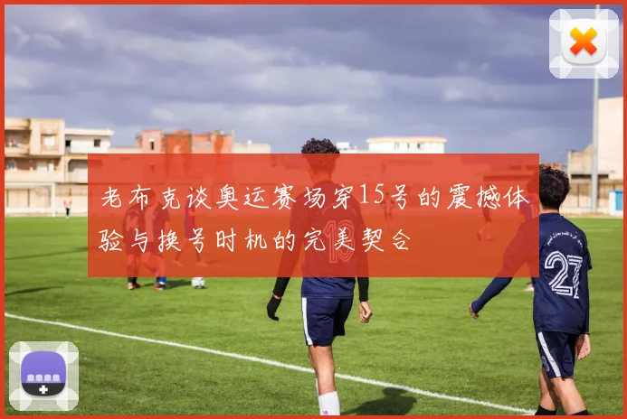 老布克谈奥运赛场穿15号的震撼体验与换号时机的完美契合