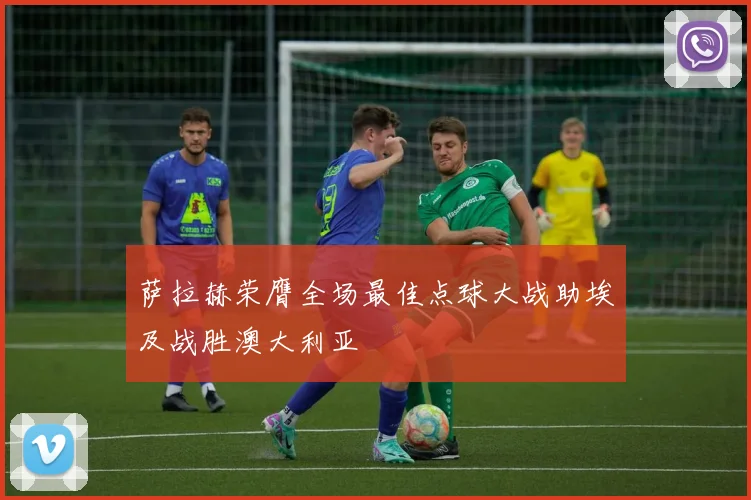 萨拉赫荣膺全场最佳点球大战助埃及战胜澳大利亚