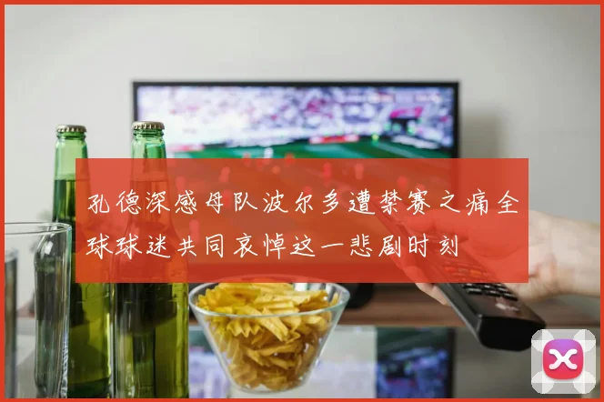 孔德深感母队波尔多遭禁赛之痛全球球迷共同哀悼这一悲剧时刻